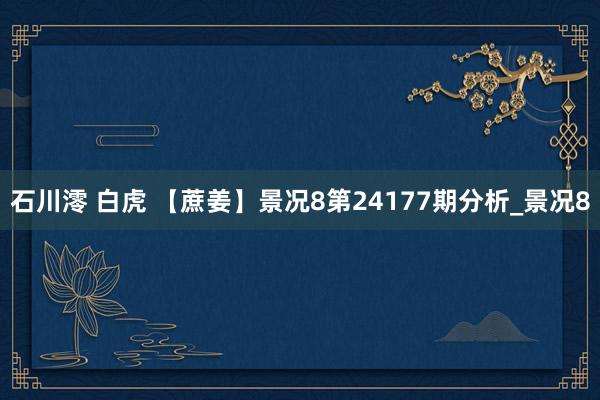 石川澪 白虎 【蔗姜】景况8第24177期分析_景况8