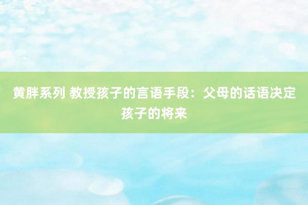 黄胖系列 教授孩子的言语手段：父母的话语决定孩子的将来