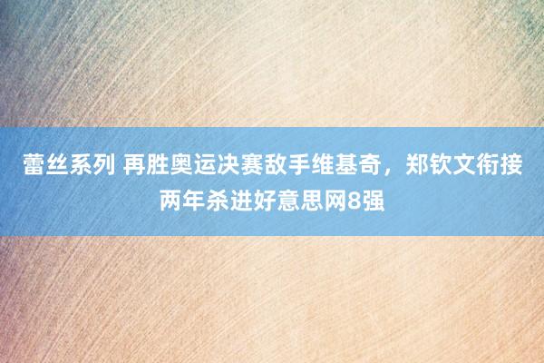 蕾丝系列 再胜奥运决赛敌手维基奇，郑钦文衔接两年杀进好意思网8强