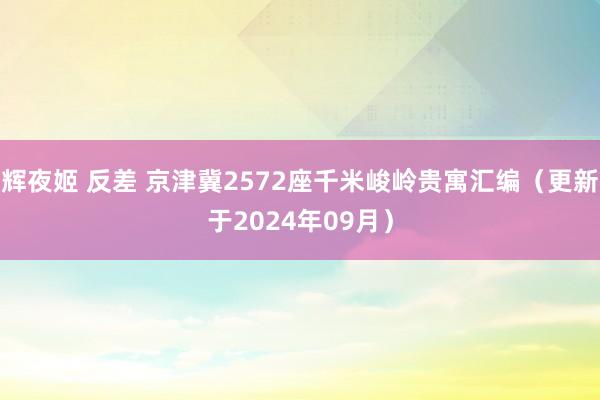 辉夜姬 反差 京津冀2572座千米峻岭贵寓汇编（更新于2024年09月）