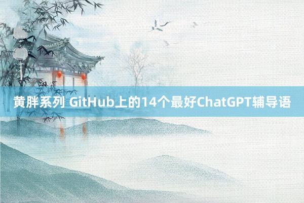 黄胖系列 GitHub上的14个最好ChatGPT辅导语