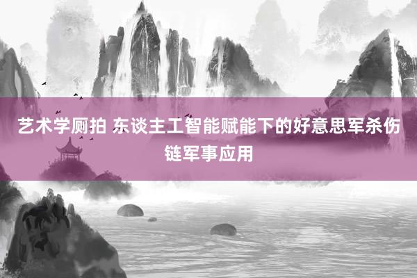 艺术学厕拍 东谈主工智能赋能下的好意思军杀伤链军事应用