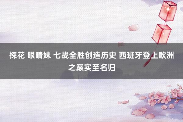 探花 眼睛妹 七战全胜创造历史 西班牙登上欧洲之巅实至名归