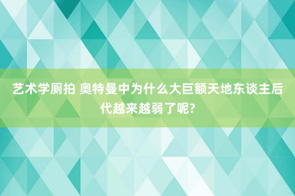 艺术学厕拍 奥特曼中为什么大巨额天地东谈主后代越来越弱了呢?