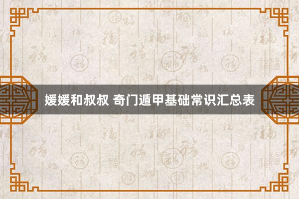 媛媛和叔叔 奇门遁甲基础常识汇总表