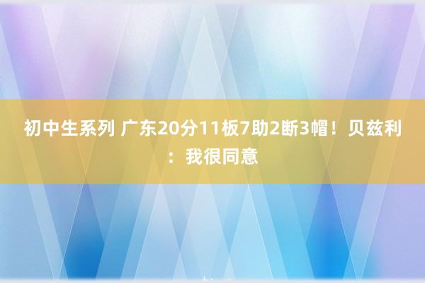 初中生系列 广东20分11板7助2断3帽！贝兹利：我很同意