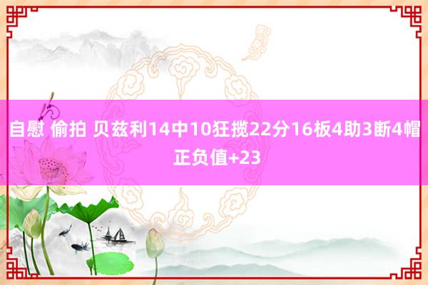 自慰 偷拍 贝兹利14中10狂揽22分16板4助3断4帽 正负值+23