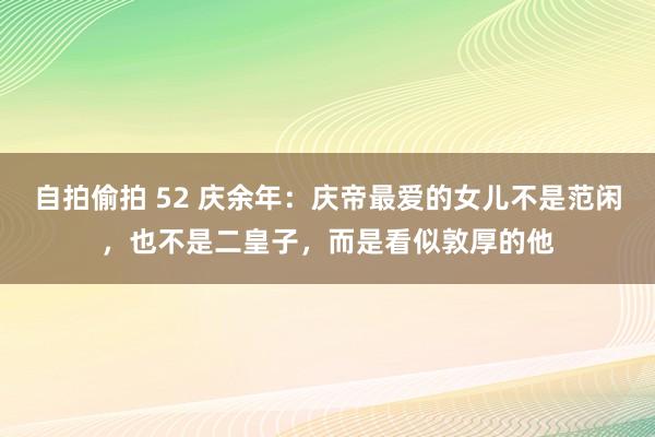 自拍偷拍 52 庆余年：庆帝最爱的女儿不是范闲，也不是二皇子，而是看似敦厚的他