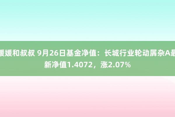 媛媛和叔叔 9月26日基金净值：长城行业轮动羼杂A最新净值1.4072，涨2.07%