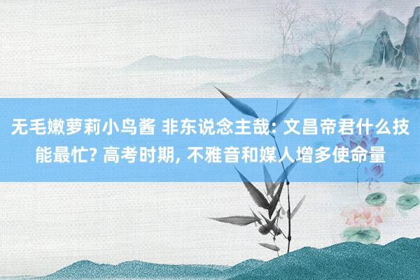 无毛嫩萝莉小鸟酱 非东说念主哉: 文昌帝君什么技能最忙? 高考时期， 不雅音和媒人增多使命量