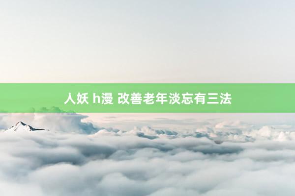 人妖 h漫 改善老年淡忘有三法