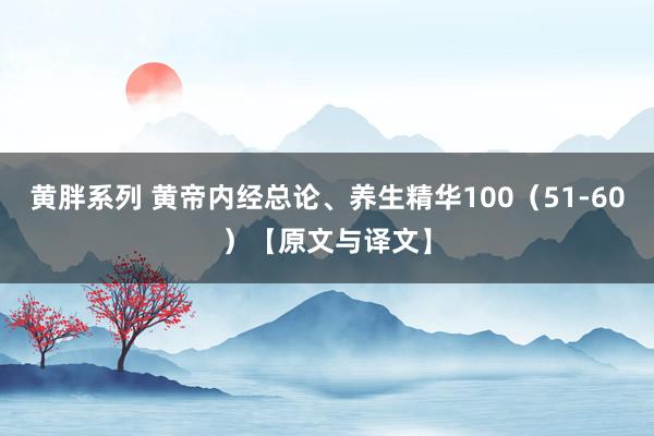 黄胖系列 黄帝内经总论、养生精华100（51-60）【原文与译文】