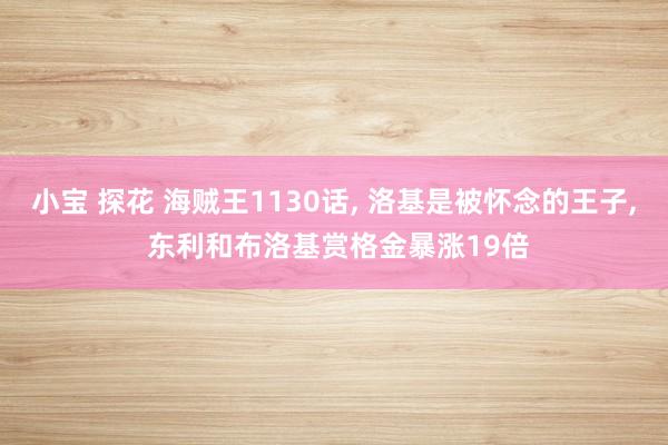 小宝 探花 海贼王1130话， 洛基是被怀念的王子， 东利和布洛基赏格金暴涨19倍