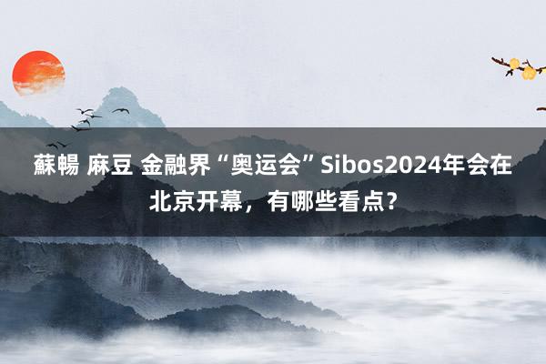 蘇暢 麻豆 金融界“奥运会”Sibos2024年会在北京开幕，有哪些看点？