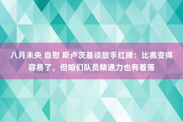 八月未央 自慰 斯卢茨基谈敌手红牌：比赛变得容易了，但咱们队员精通力也有着落