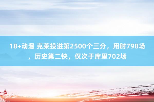 18+动漫 克莱投进第2500个三分，用时798场，历史第二快，仅次于库里702场