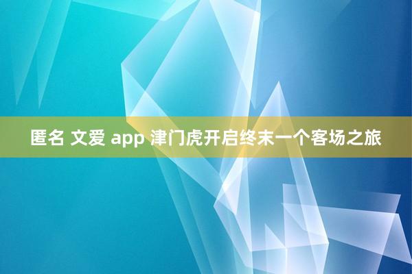 匿名 文爱 app 津门虎开启终末一个客场之旅