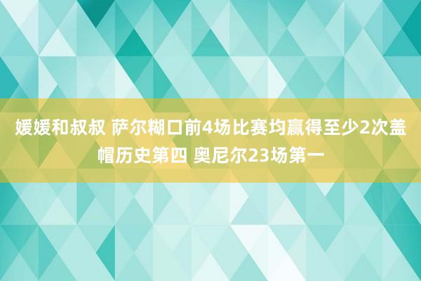 媛媛和叔叔 萨尔糊口前4场比赛均赢得至少2次盖帽历史第四 奥尼尔23场第一