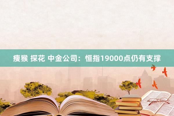 瘦猴 探花 中金公司：恒指19000点仍有支撑