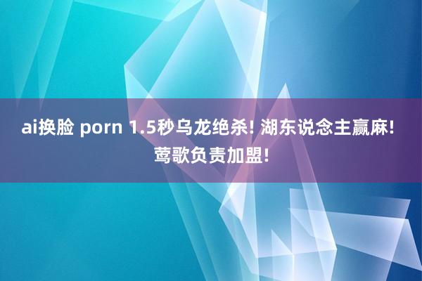 ai换脸 porn 1.5秒乌龙绝杀! 湖东说念主赢麻! 莺歌负责加盟!