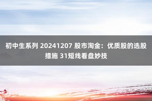 初中生系列 20241207 股市淘金：优质股的选股措施 31短线看盘妙技