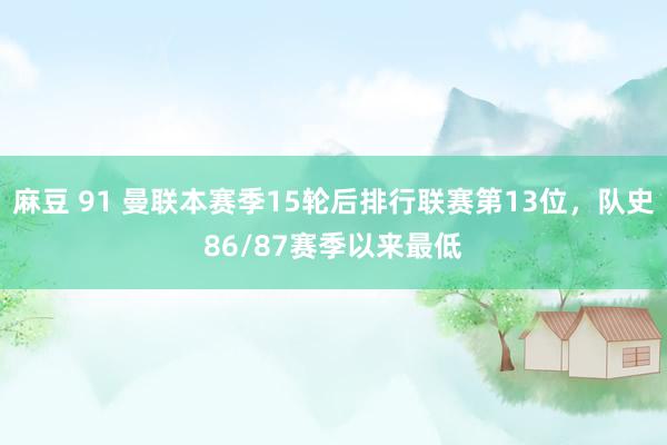 麻豆 91 曼联本赛季15轮后排行联赛第13位，队史86/87赛季以来最低