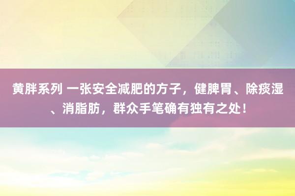 黄胖系列 一张安全减肥的方子，健脾胃、除痰湿、消脂肪，群众手笔确有独有之处！