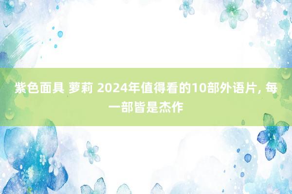 紫色面具 萝莉 2024年值得看的10部外语片， 每一部皆是杰作