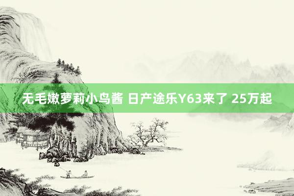 无毛嫩萝莉小鸟酱 日产途乐Y63来了 25万起