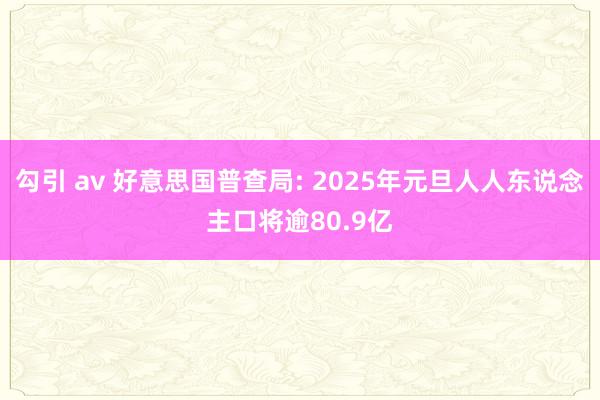 勾引 av 好意思国普查局: 2025年元旦人人东说念主口将逾80.9亿