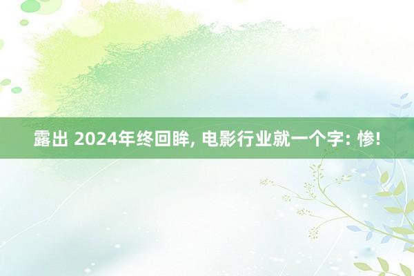 露出 2024年终回眸， 电影行业就一个字: 惨!