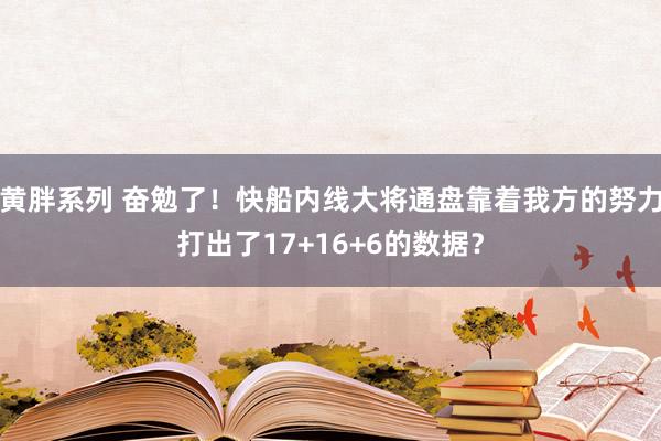 黄胖系列 奋勉了！快船内线大将通盘靠着我方的努力打出了17+16+6的数据？