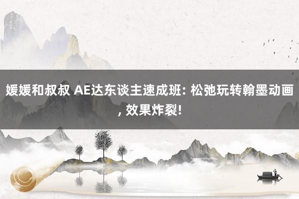 媛媛和叔叔 AE达东谈主速成班: 松弛玩转翰墨动画， 效果炸裂!